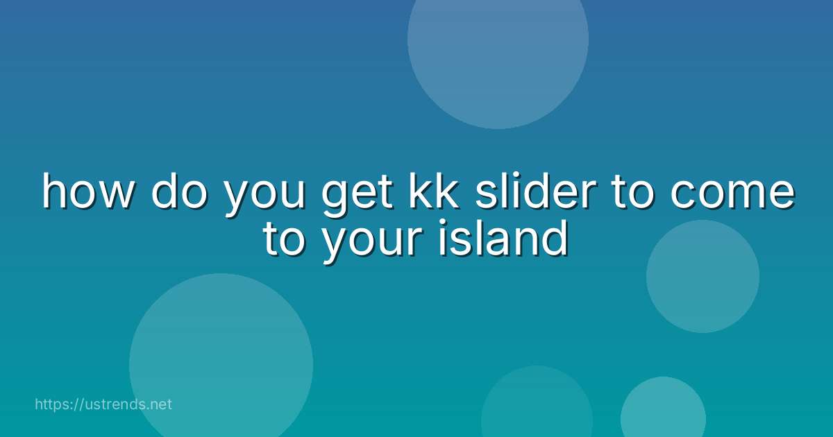 how do you get kk slider to come to your island