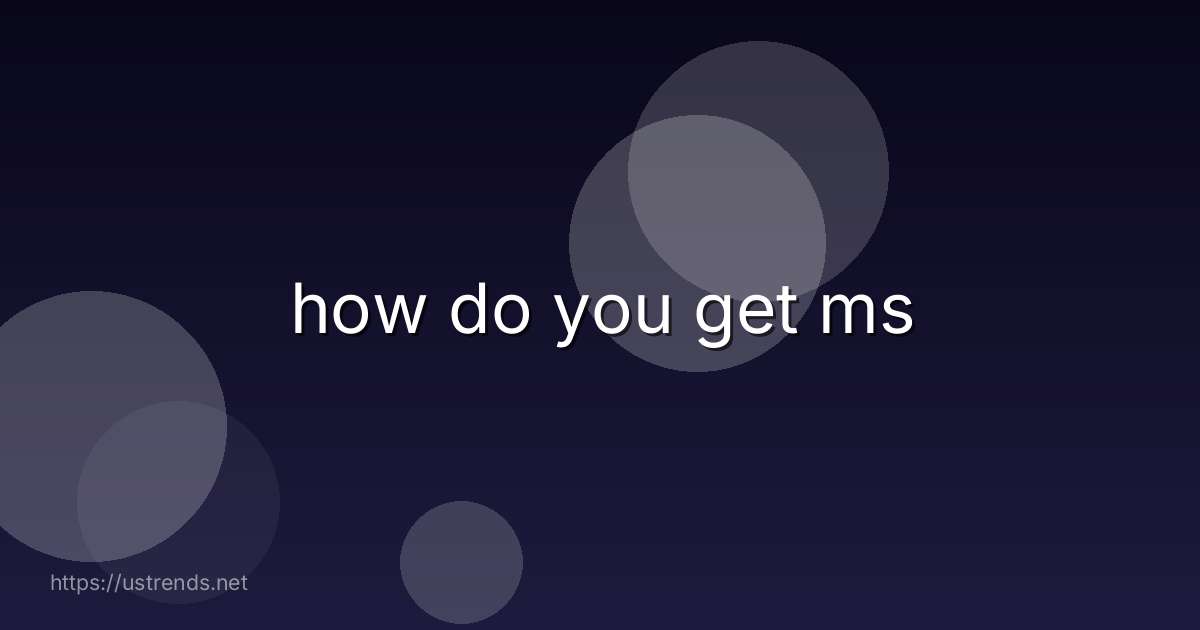 how do you get ms