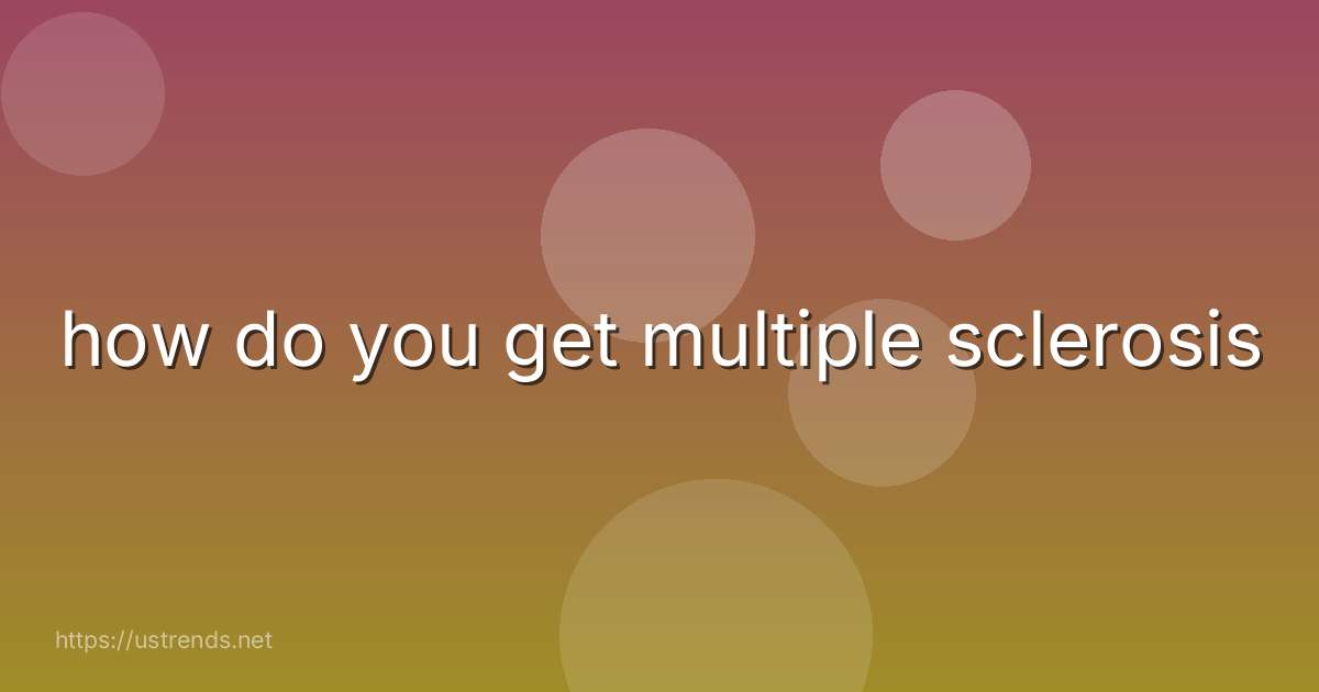 how do you get multiple sclerosis