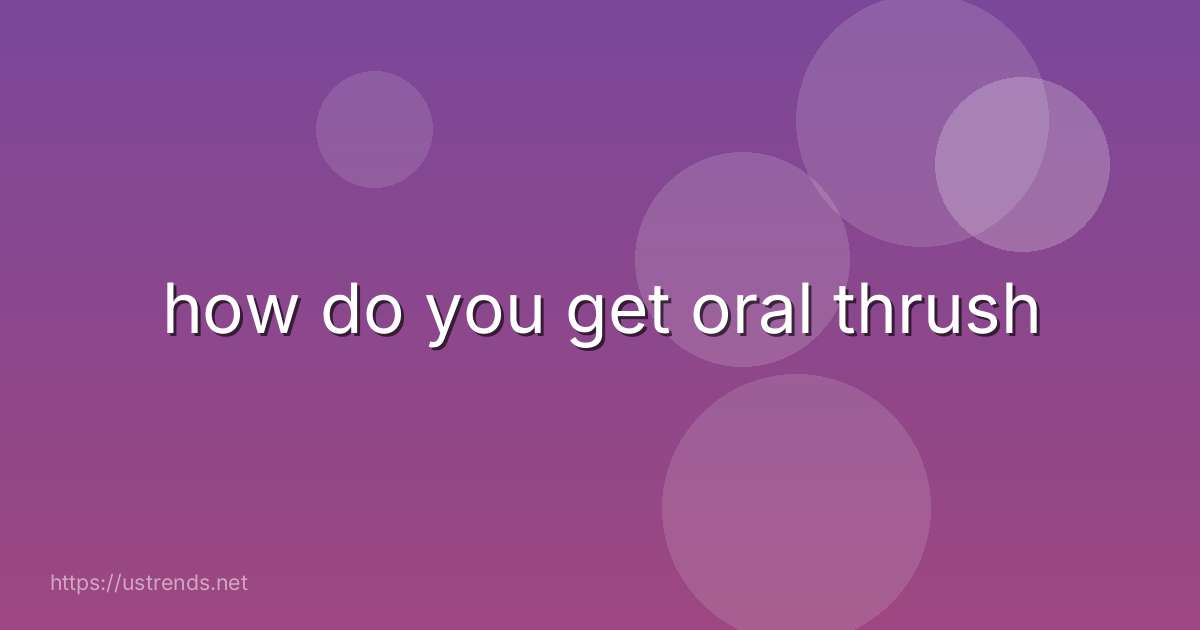 how do you get oral thrush