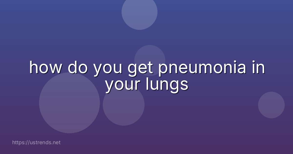 how do you get pneumonia in your lungs