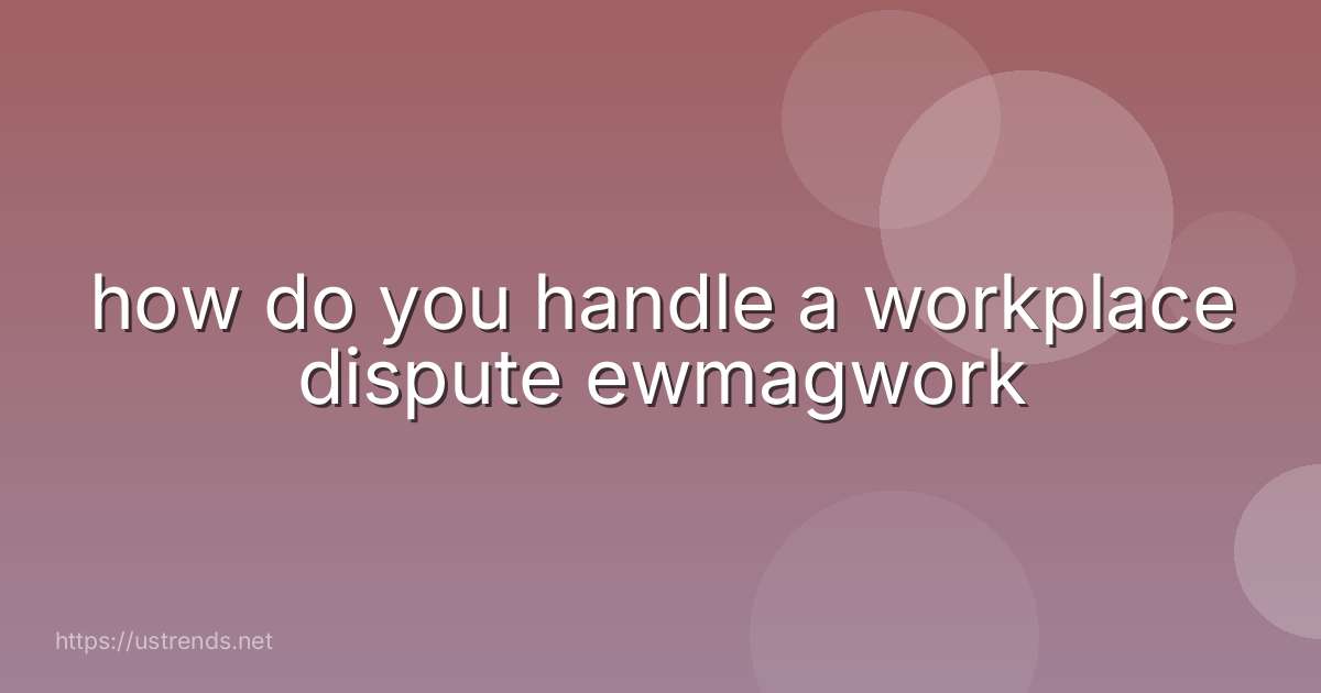 how do you handle a workplace dispute ewmagwork