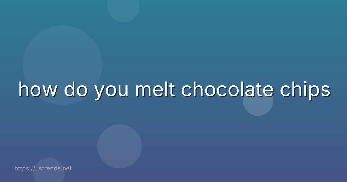how do you melt chocolate chips