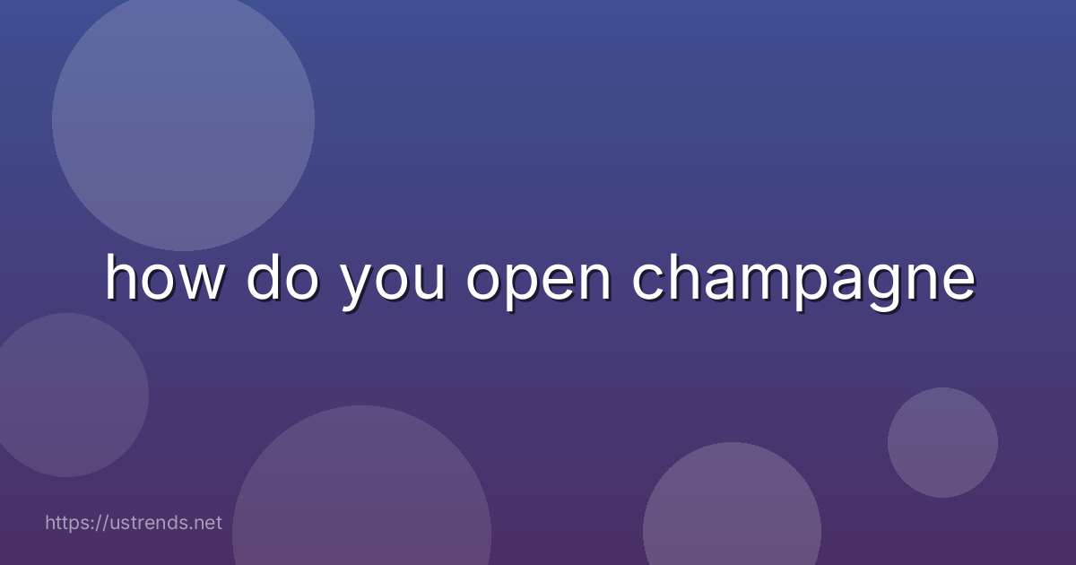 how do you open champagne