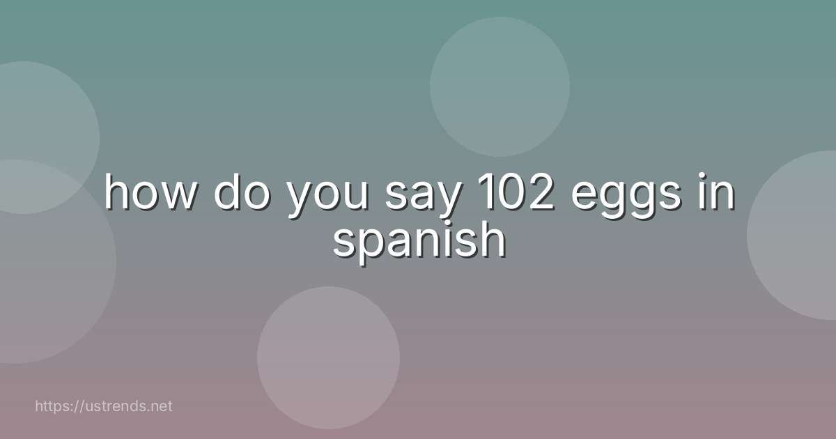 how do you say 102 eggs in spanish