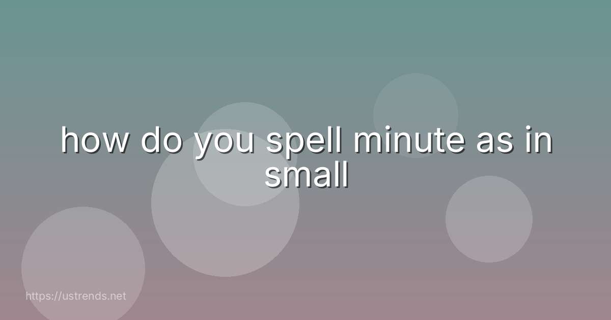 how do you spell minute as in small