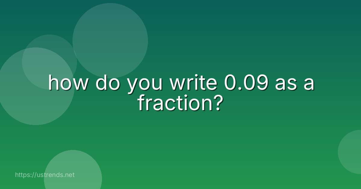 how do you write 0.09 as a fraction?