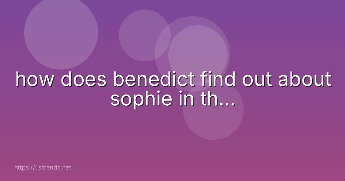 how does benedict find out about sophie in th...
