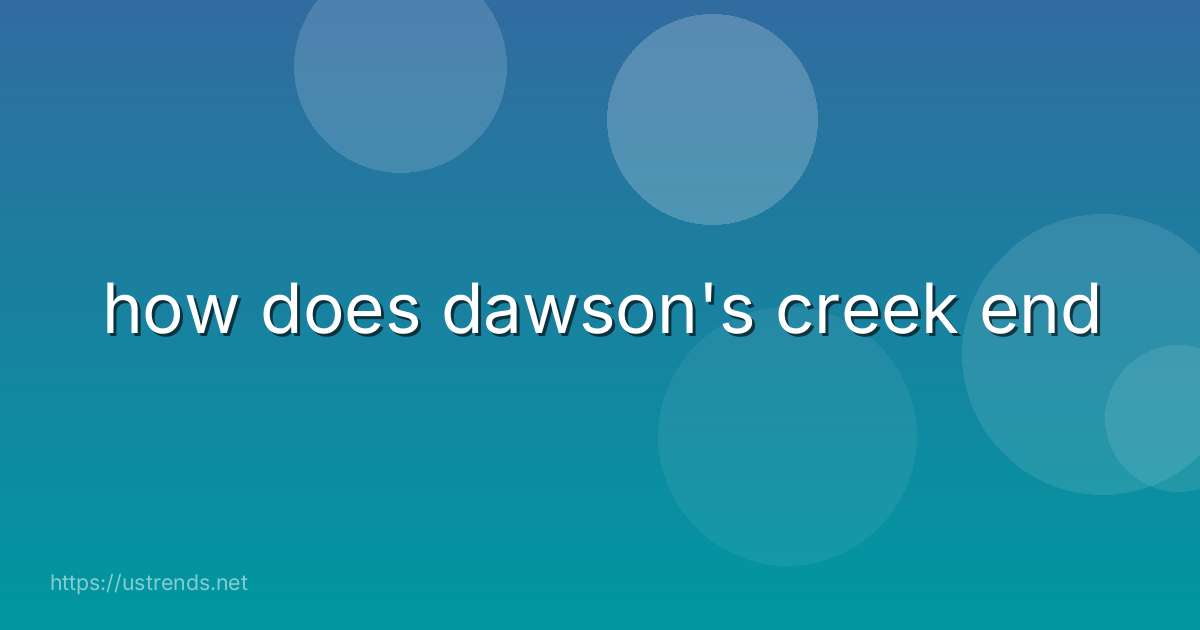 how does dawson's creek end