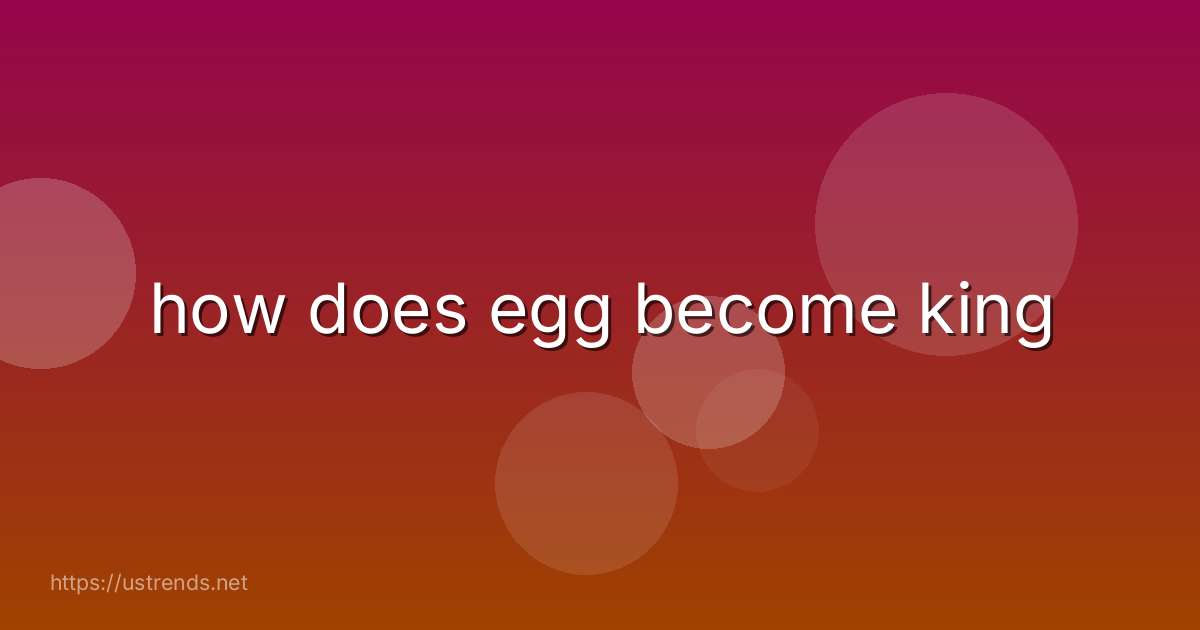 how does egg become king