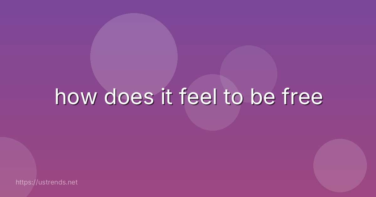 how does it feel to be free