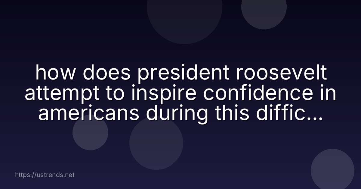 how does president roosevelt attempt to inspire confidence in americans during this difficult moment in american history?