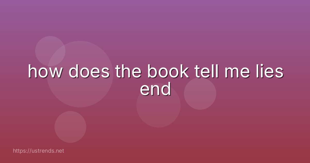 how does the book tell me lies end