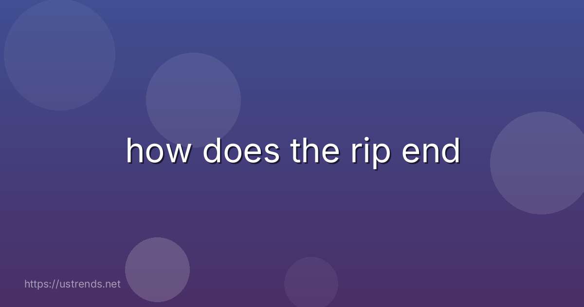how does the rip end