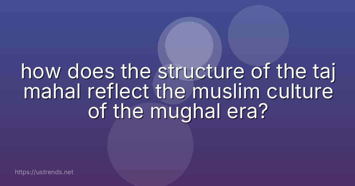 how does the structure of the taj mahal reflect the muslim culture of the mughal era?