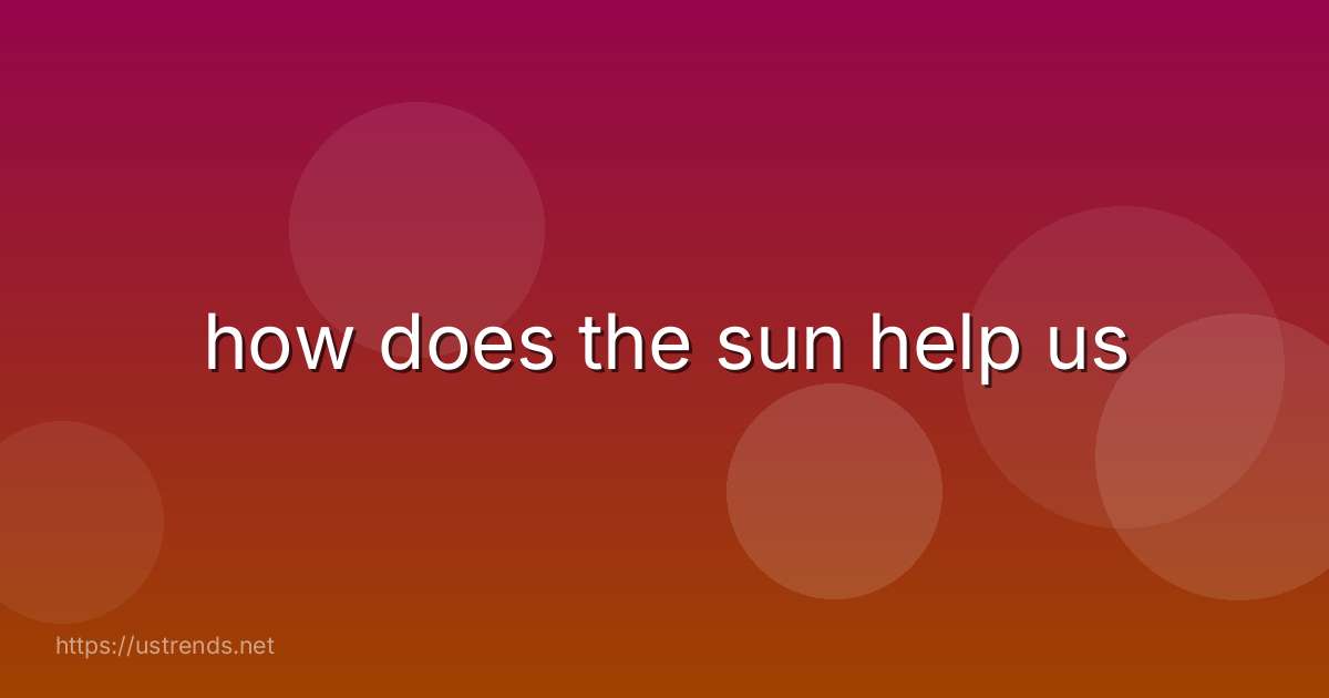 how does the sun help us