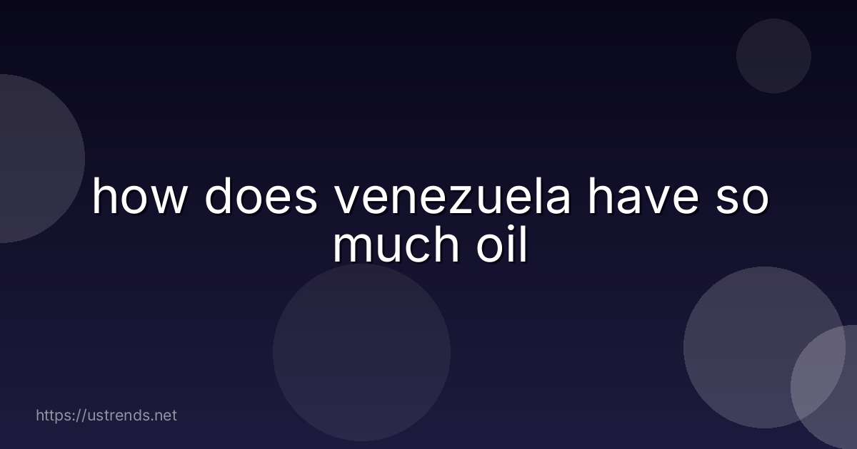 how does venezuela have so much oil