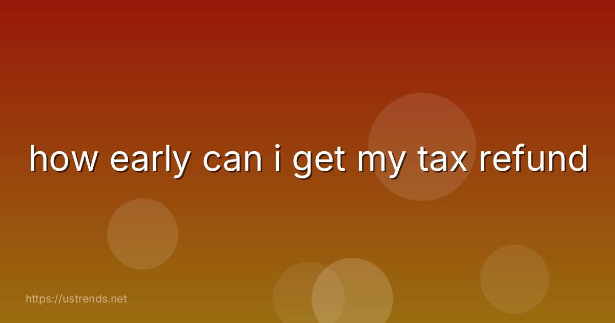 how early can i get my tax refund
