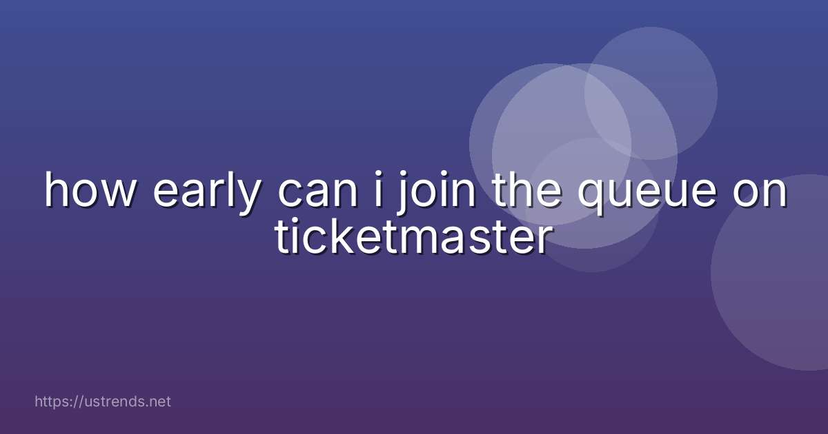 how early can i join the queue on ticketmaster