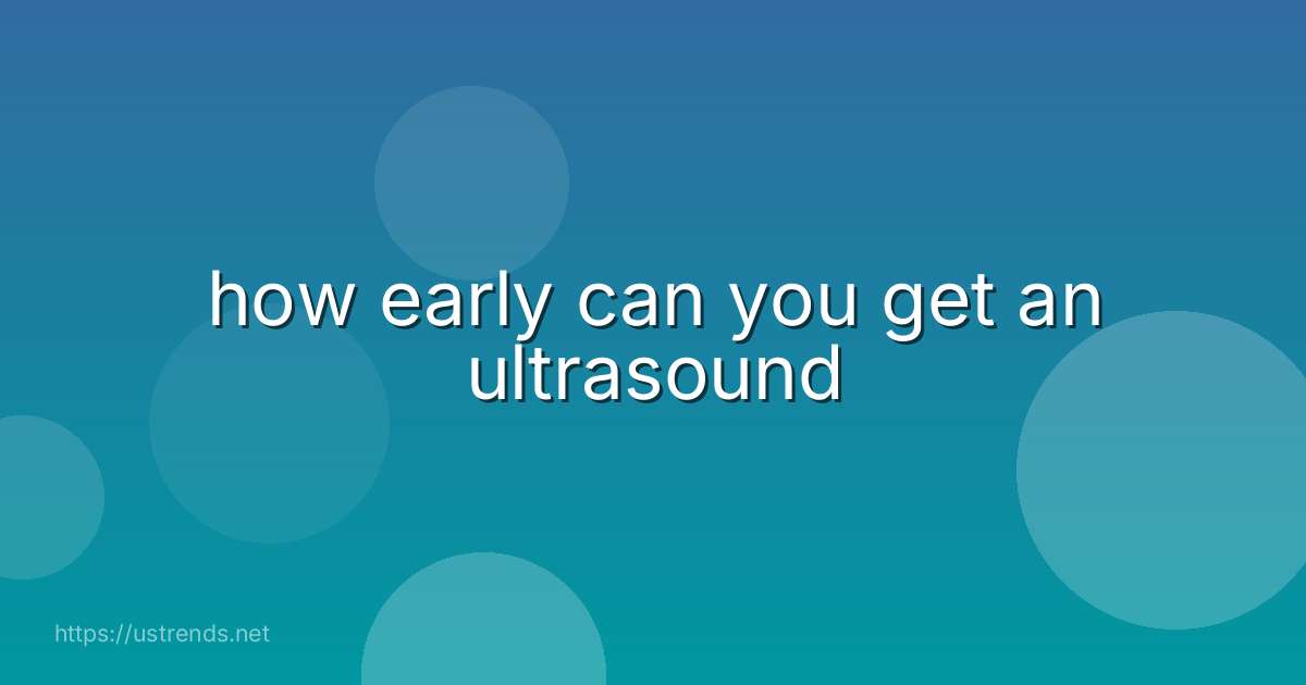how early can you get an ultrasound
