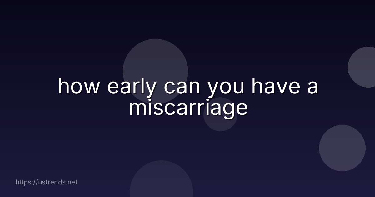 how early can you have a miscarriage
