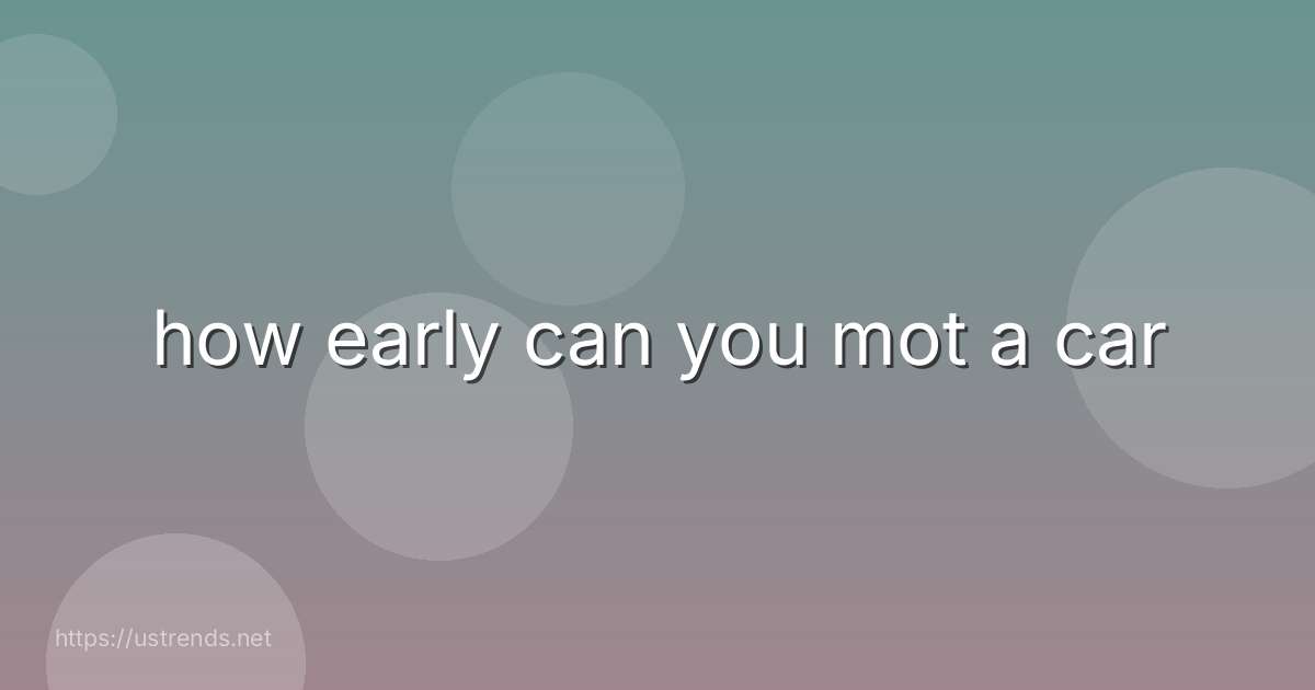 how early can you mot a car