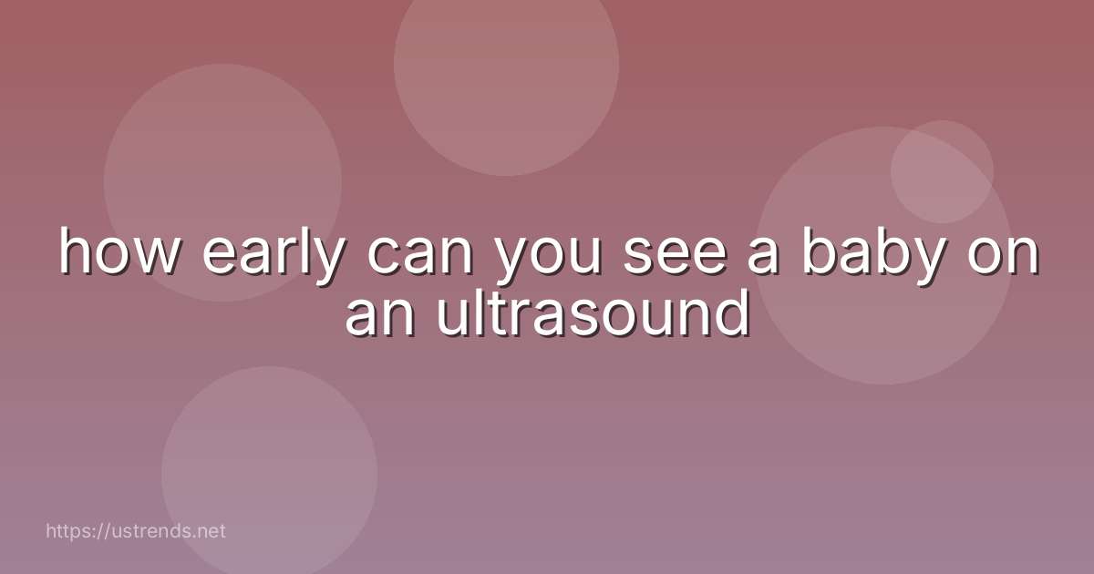 how early can you see a baby on an ultrasound