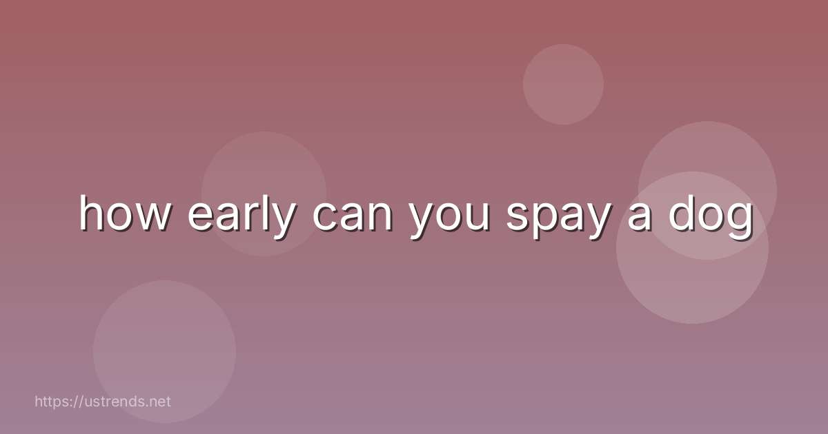 how early can you spay a dog