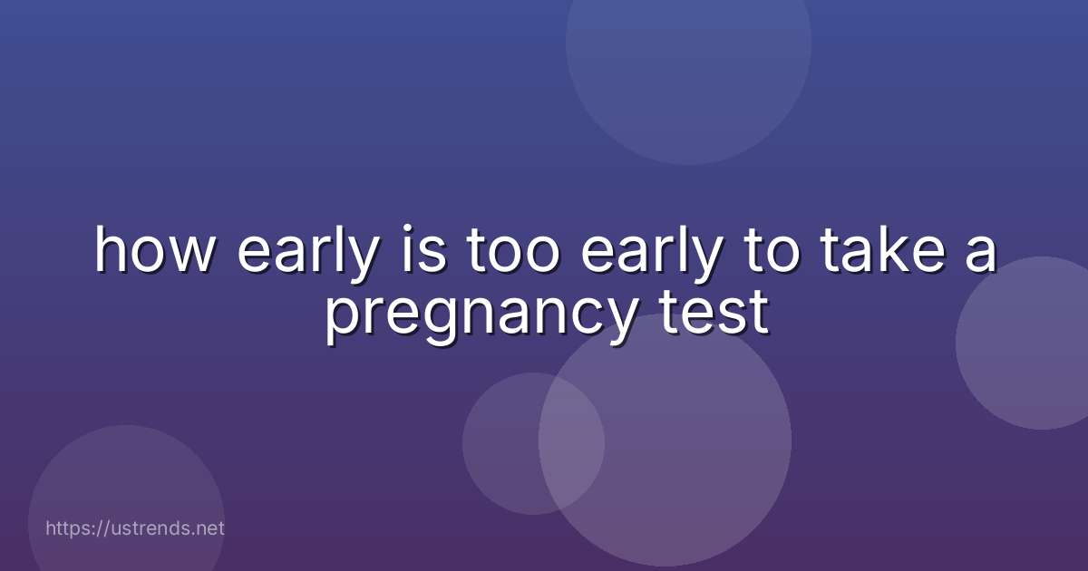 how early is too early to take a pregnancy test