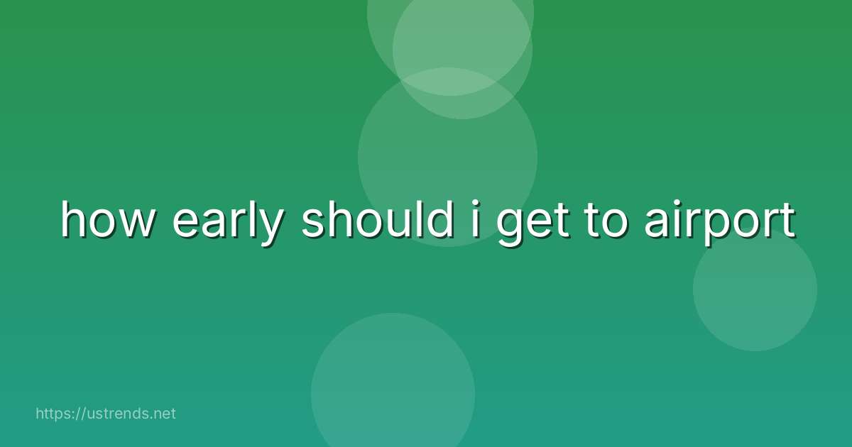 how early should i get to airport