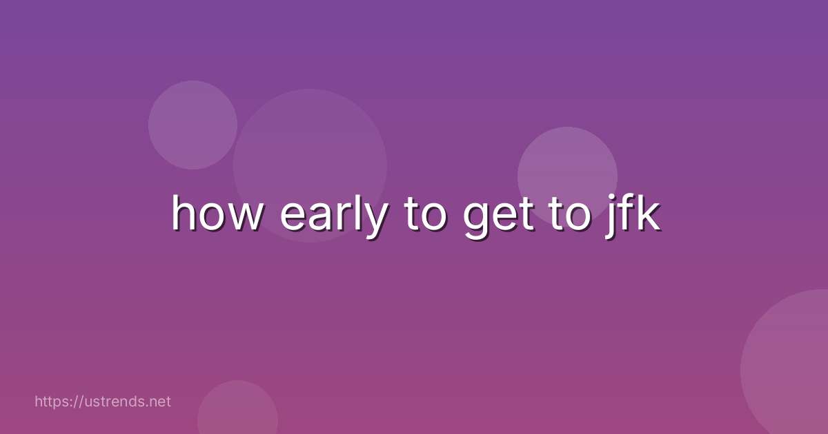 how early to get to jfk