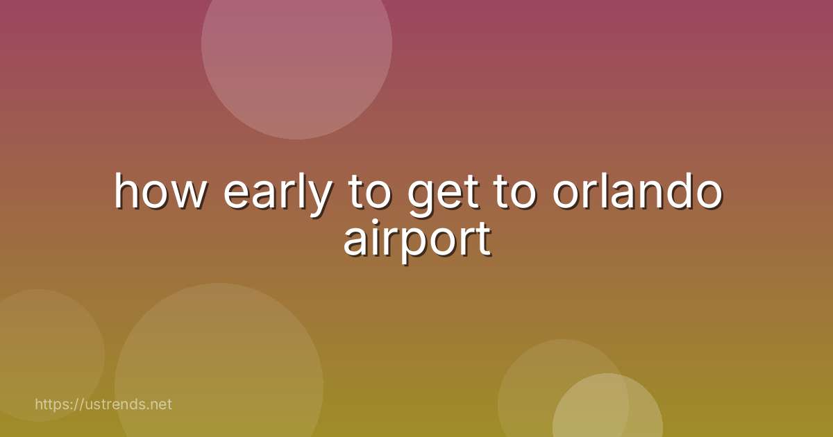 how early to get to orlando airport