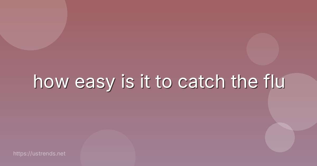 how easy is it to catch the flu