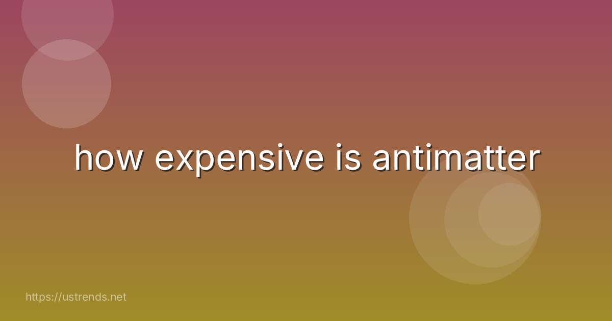 how expensive is antimatter