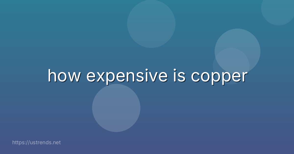 how expensive is copper