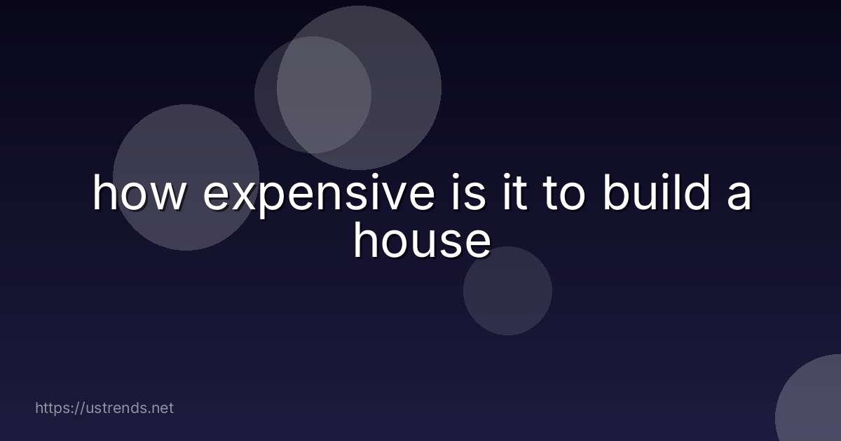 how expensive is it to build a house
