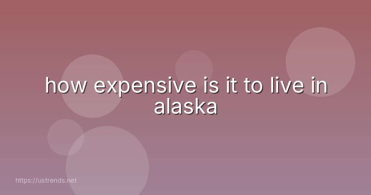 how expensive is it to live in alaska