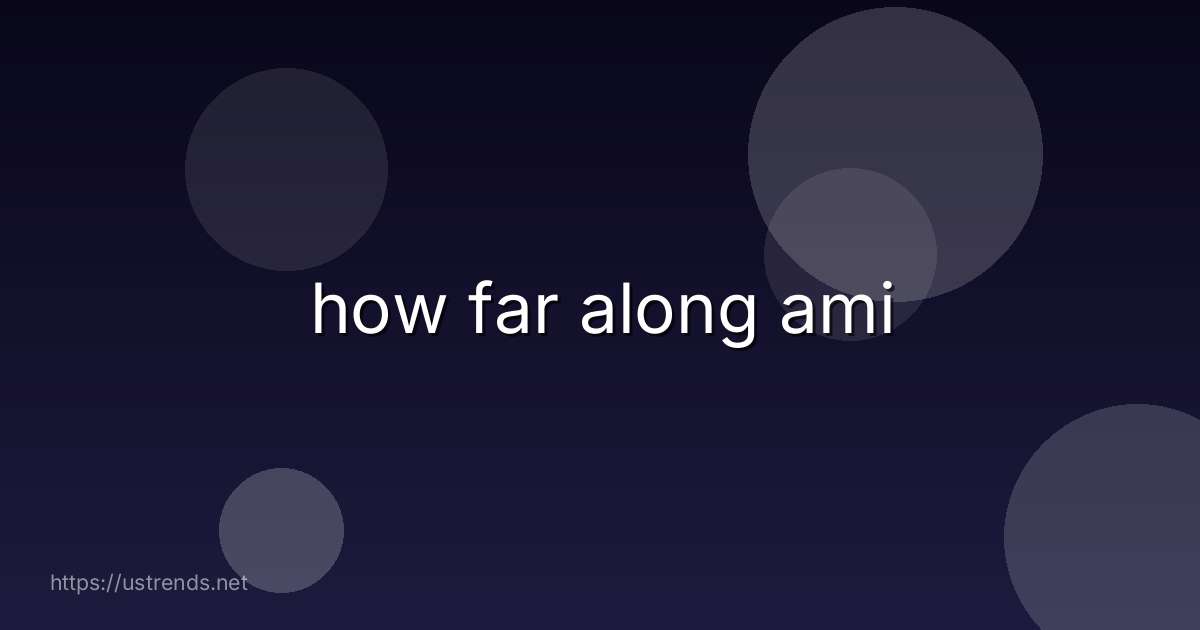 how far along ami