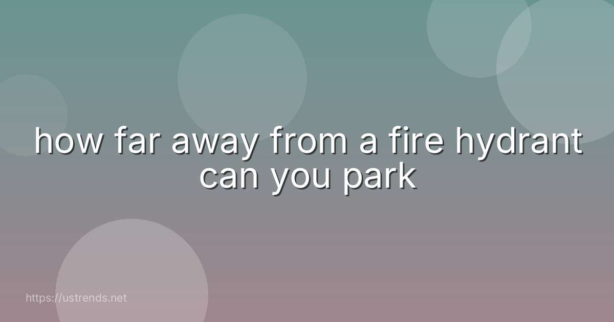 how far away from a fire hydrant can you park