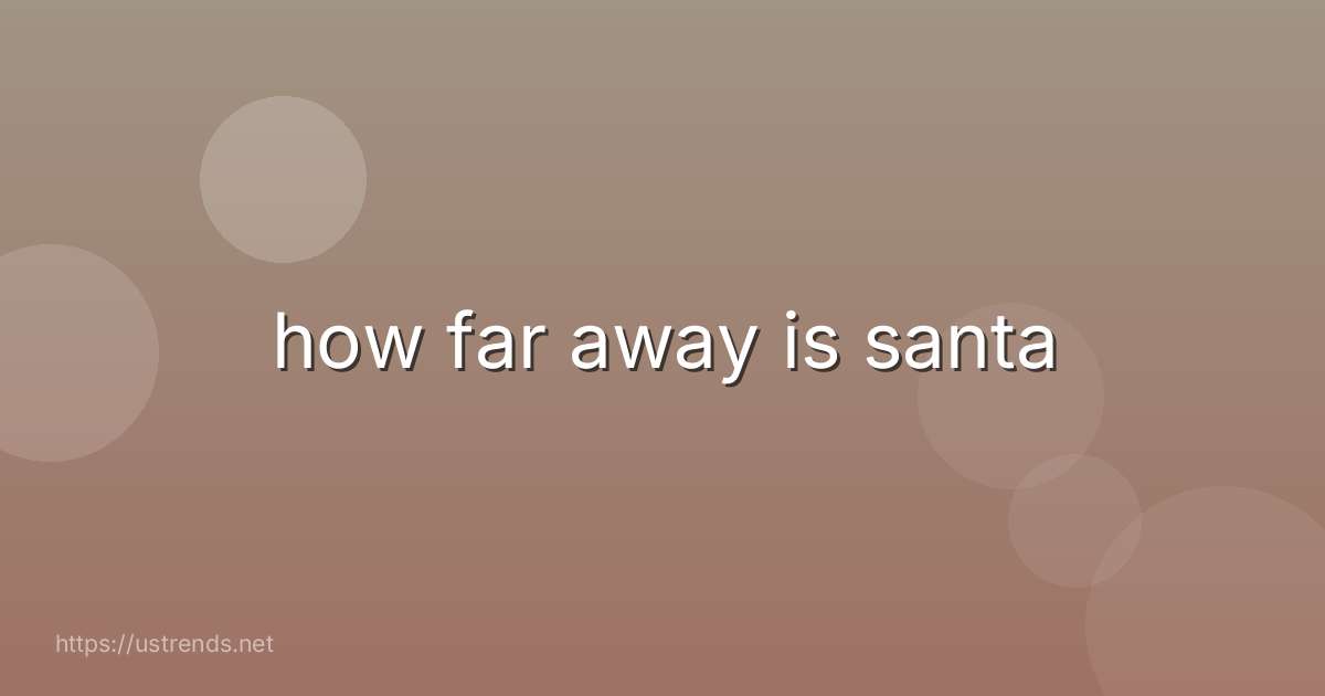 how far away is santa