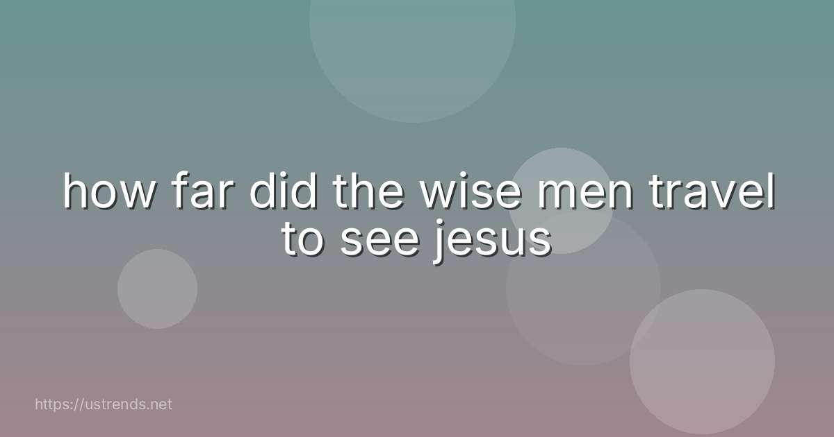 how far did the wise men travel to see jesus