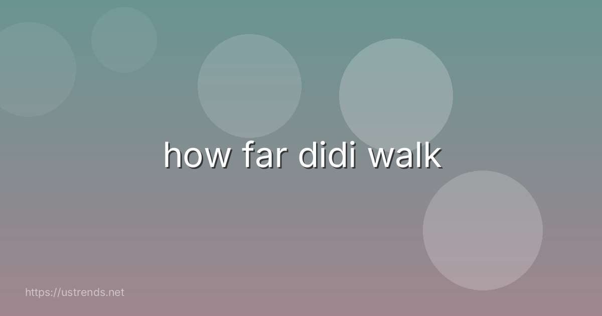 how far didi walk