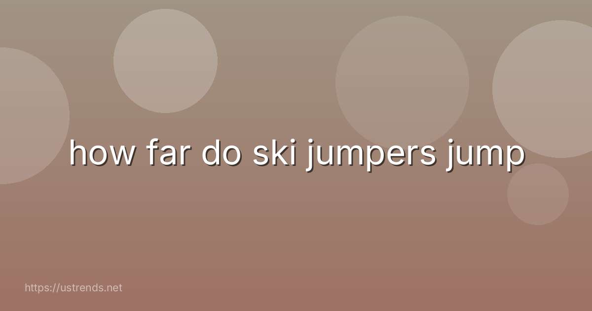 how far do ski jumpers jump