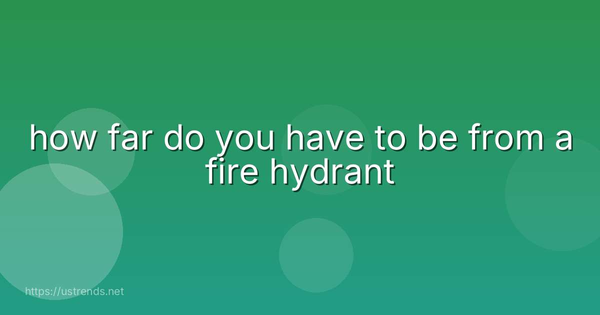 how far do you have to be from a fire hydrant