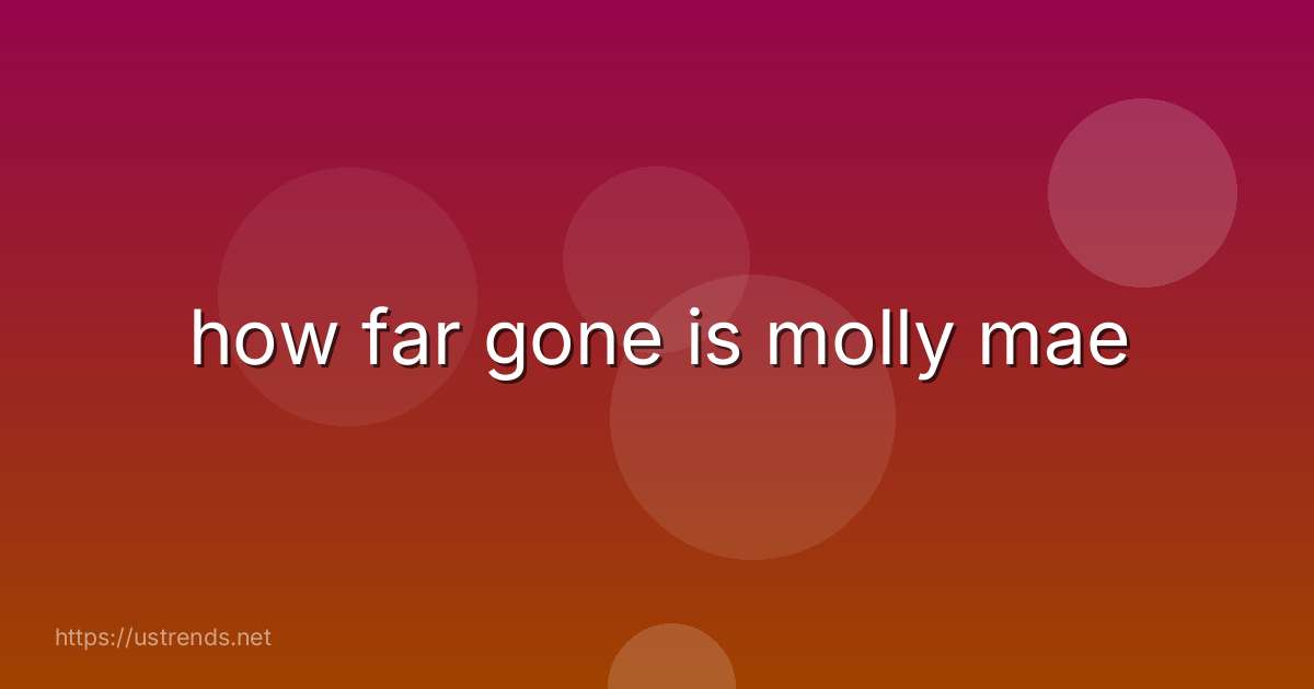 how far gone is molly mae