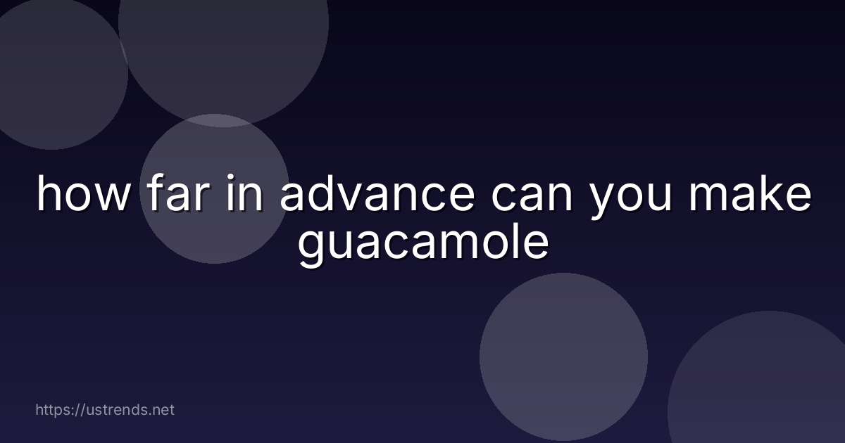 how far in advance can you make guacamole