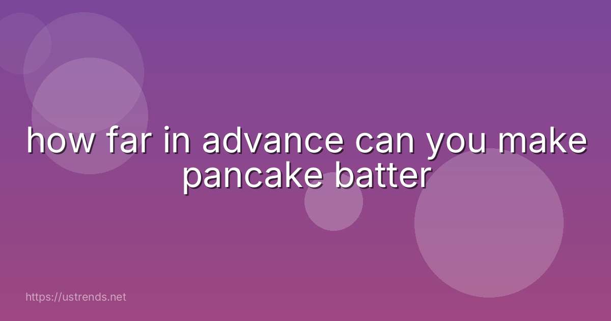 how far in advance can you make pancake batter