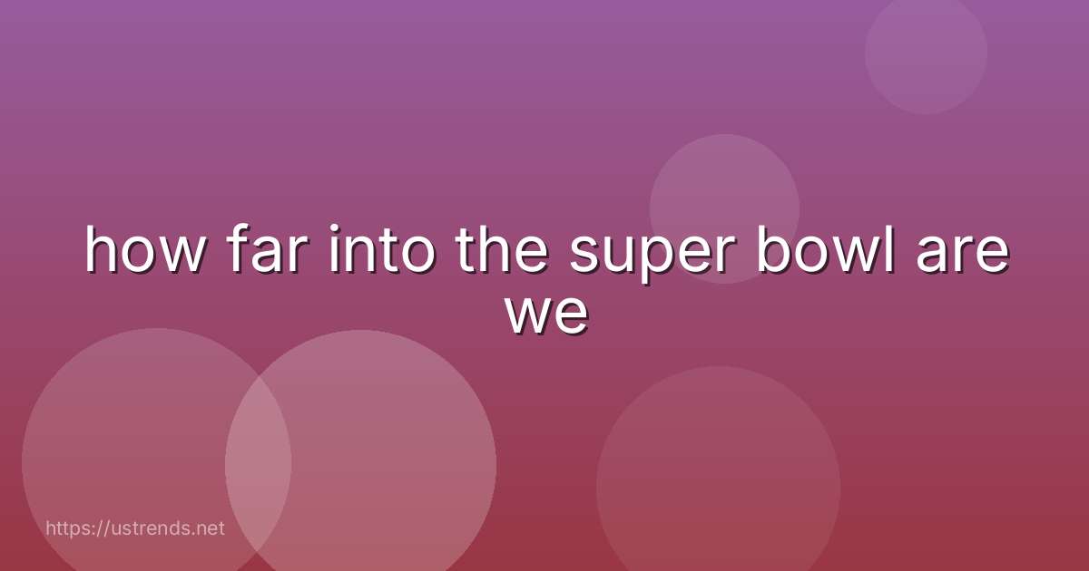 how far into the super bowl are we