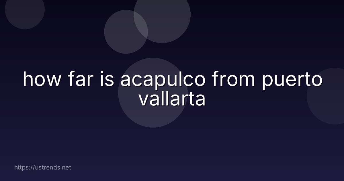 how far is acapulco from puerto vallarta