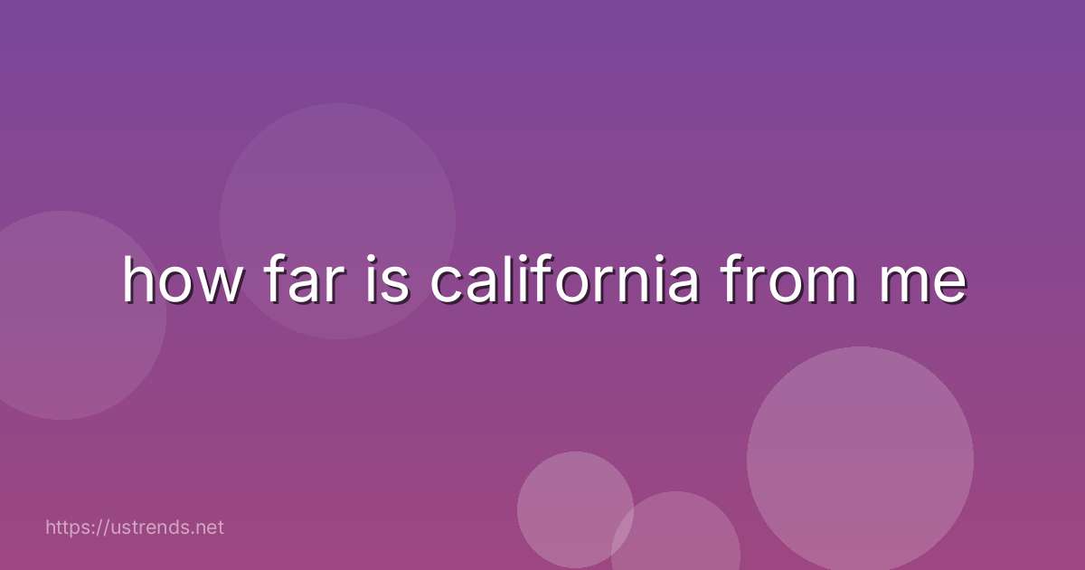 how far is california from me